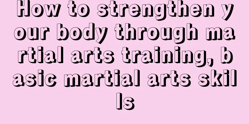 How to strengthen your body through martial arts training, basic martial arts skills